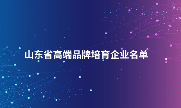 山东开云手机平台股份有限公司入选“山东省高端品牌培育企业名单”